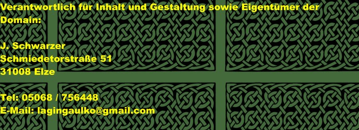 Verantwortlich fr Inhalt und Gestaltung sowie Eigentmer der Domain:  J. Schwarzer Schmiedetorstrae 51		 31008 Elze  Tel: 05068 / 756448 E-Mail: lagingaulko@gmail.com